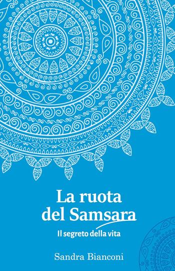 La ruota del Samsara. Il segreto della vita - Sandra Bianconi - Libro Youcanprint 2023 | Libraccio.it