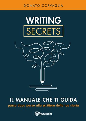 Writing secrets. Il manuale che ti guida passo dopo passo alla scrittura della tua storia - Donato Corvaglia - Libro Youcanprint 2023 | Libraccio.it