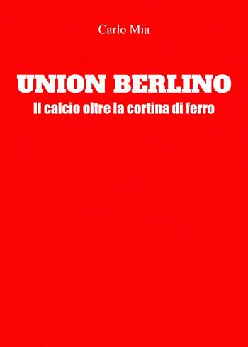 Union Berlino. Il calcio oltre la cortina di ferro - Carlo Mia - Libro Youcanprint 2023 | Libraccio.it
