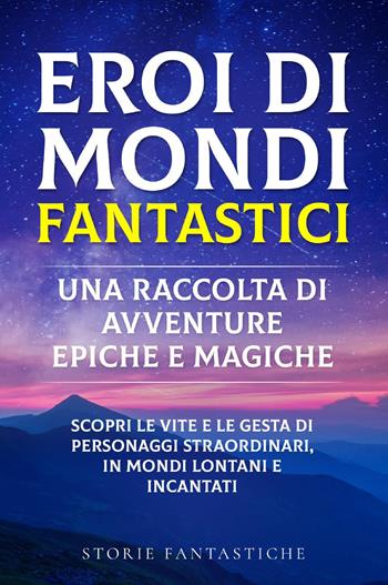 Eroi di mondi fantastici. Una raccolta di avventure epiche e magiche. Vol. 1 - Storie Fantastiche - Libro Youcanprint 2023 | Libraccio.it