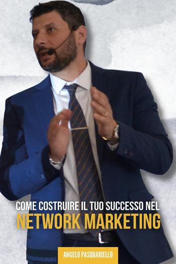 Come costruire il tuo successo nel network marketing - Angelo Pasquariello - Libro Youcanprint 2023 | Libraccio.it