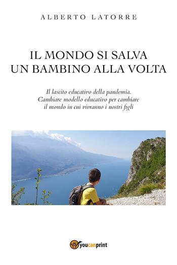 Il mondo si salva un bambino alla volta - Alberto Latorre - Libro Youcanprint 2023 | Libraccio.it