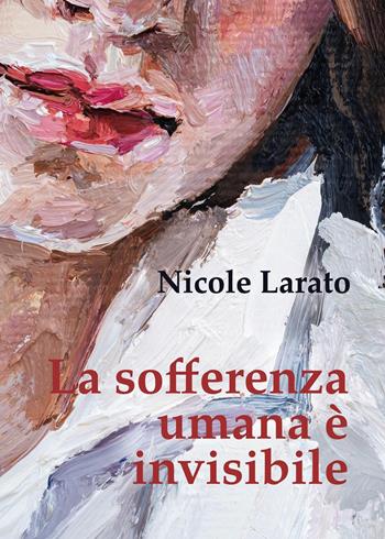 La sofferenza umana è invisibile - Nicole Larato - Libro Youcanprint 2023 | Libraccio.it