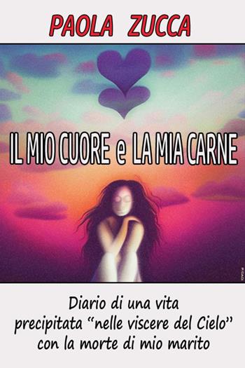 Il mio cuore e la mia carne - Paola Zucca - Libro Youcanprint 2023 | Libraccio.it