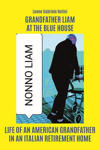 Grandfather Liam at the Blue House. Life of an american grandfather in an italian retirement home - Leone Gabriele Rotini - Libro Youcanprint 2023 | Libraccio.it
