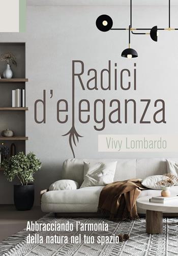 Radici d'eleganza. Abbracciando l'armonia della natura nel tuo spazio - Vivy Lombardo - Libro Youcanprint 2023 | Libraccio.it