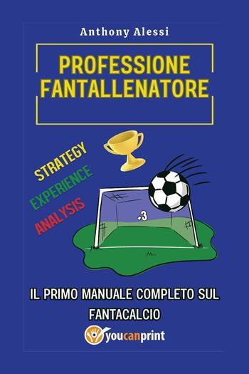 Professione fantallenatore. Il primo manuale completo sul Fantacalcio - Anthony Alessi - Libro Youcanprint 2023 | Libraccio.it