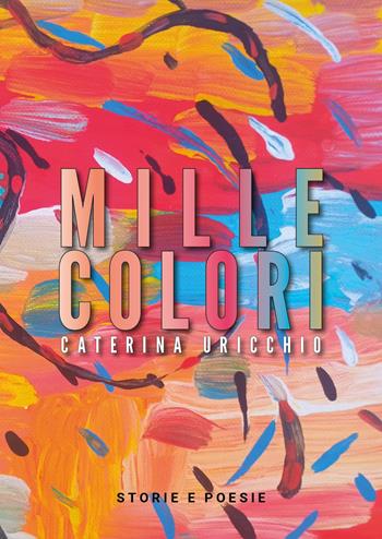 Mille colori. Storie e poesie - Caterina Uricchio - Libro Youcanprint 2023 | Libraccio.it