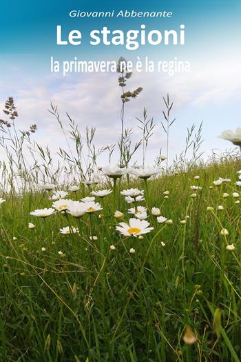 Le stagioni, la primavera ne è la regina - Giovanni Abbenante - Libro Youcanprint 2023 | Libraccio.it