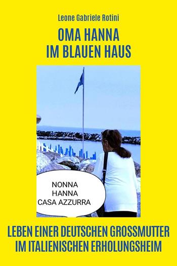 Oma Hanna im Blauen Haus. Leben einer deutschen Grossmutter im italienischen Erholungsheim - Leone Gabriele Rotini - Libro Youcanprint 2023 | Libraccio.it