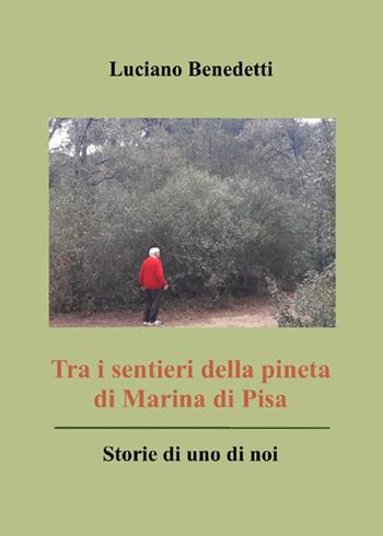 Tra i sentieri della pineta di Marina di Pisa. Storie di uno di noi - Luciano Benedetti - Libro Youcanprint 2023 | Libraccio.it