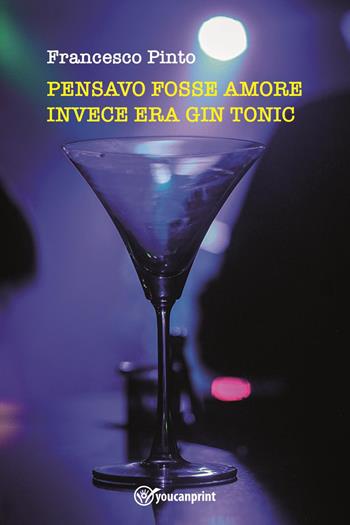 Pensavo fosse amore invece era gin tonic - Francesco Pinto - Libro Youcanprint 2023 | Libraccio.it