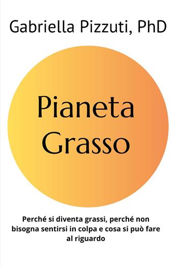 Pianeta grasso. Perchè si diventa grassi, perchè non bisogna sentirsi in colpa e cosa si può fare al riguardo - Gabriella Pizzuti - Libro Youcanprint 2023 | Libraccio.it