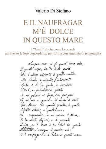«E il naufragar m'è dolce in questo mare». I «Canti» di Giacomo Leopardi attraverso le loro concordanze per forma con aggiunta di iconografia - Valerio Di Stefano - Libro Youcanprint 2023 | Libraccio.it