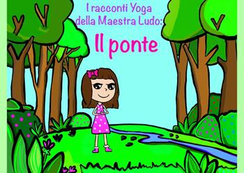 I racconti yoga della maestra Ludo: il ponte. Ediz. illustrata - Ludovica Bergami - Libro Youcanprint 2023 | Libraccio.it