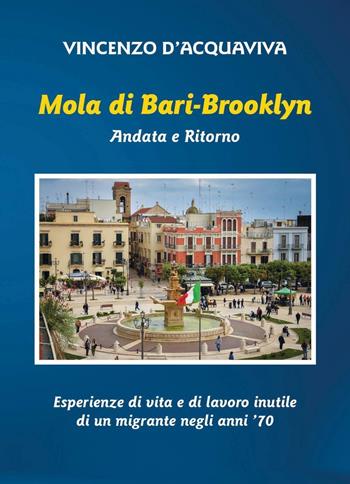 Mola di Bari-Brooklyn. Andata e Ritorno. Esperienze di vita e di lavoro inutile di un migrante negli anni '70 - Vincenzo D'Acquaviva - Libro Youcanprint 2023 | Libraccio.it