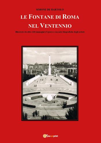Le fontane di Roma nel Ventennio. Illustrate da oltre 100 immagini d'epoca e con note biografiche degli artisti. Ediz. illustrata - Simone De Bartolo - Libro Youcanprint 2023 | Libraccio.it