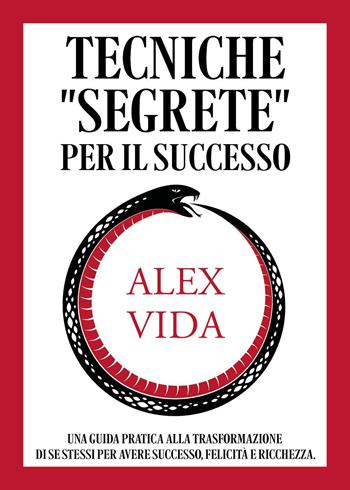 Tecniche «segrete» per il successo. Una guida pratica alla trasformazione di se stessi per avere successo, felicità e ricchezza - Alex Vida - Libro Youcanprint 2023 | Libraccio.it