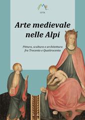 Arte medievale nelle Alpi. Pittura, scultura e architettura fra Trecento e Quattrocento