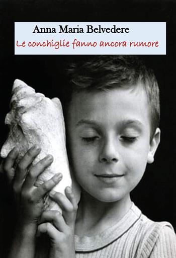 Le conchiglie fanno ancora rumore - Anna Maria Belvedere - Libro Youcanprint 2023 | Libraccio.it