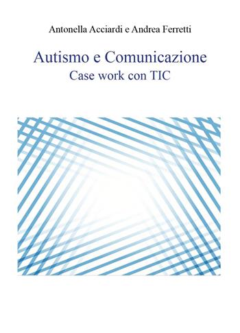 Autismo e comunicazione. Case work con TIC - Antonella Acciardi, Andrea Ferretti - Libro Youcanprint 2023 | Libraccio.it