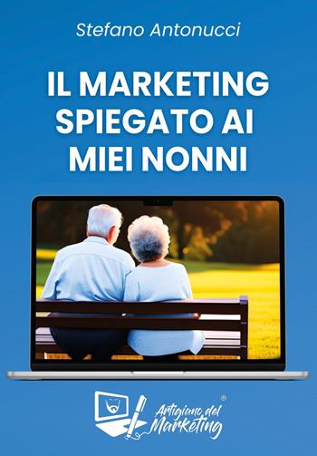 Il marketing spiegato ai miei nonni - Stefano L’artigiano del marketing Antonucci - Libro Youcanprint 2023 | Libraccio.it