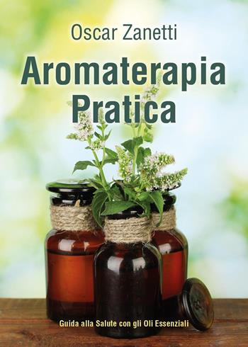 Aromaterapia pratica. Guida alla salute con gli oli essenziali - Oscar Zanetti - Libro Youcanprint 2023 | Libraccio.it