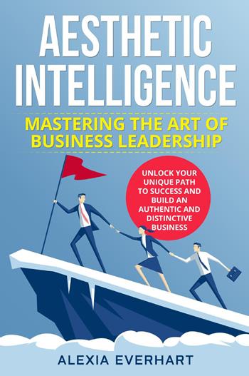 Aesthetic intelligence. Mastering the art of business leadership - Alexia Everhart - Libro Youcanprint 2023 | Libraccio.it