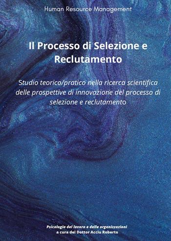Il processo di selezione e reclutamento. Studio teorico-pratico nella ricerca scientifica delle prospettive di innovazione del processo di selezione e reclutamento - Roberto Acciu - Libro Youcanprint 2023 | Libraccio.it