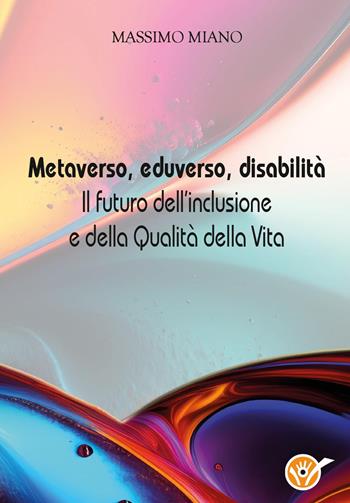 Metaverso, eduverso, disabilità. Il futuro dell'inclusione e della qualità della vita - Massimo Miano - Libro Youcanprint 2023 | Libraccio.it