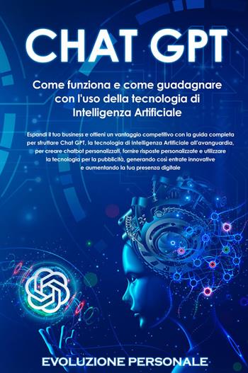 Chat GPT. Come funziona e come guadagnare con l'uso della tecnologia di Intelligenza Artificiale  - Libro Youcanprint 2023 | Libraccio.it