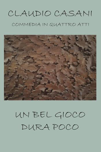 Un bel gioco dura poco. Commedia in quattro atti - Claudio Casani - Libro Youcanprint 2023 | Libraccio.it
