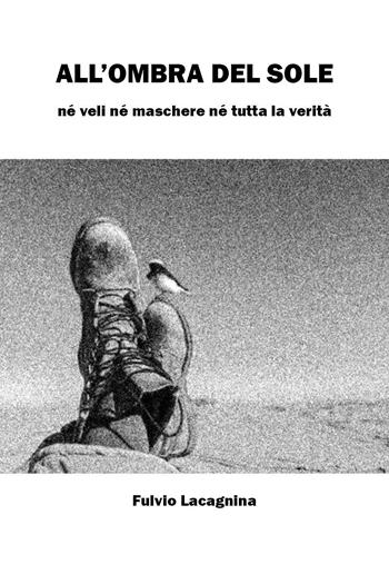 All'ombra del sole. Né veli né maschere né tutta la verità - Fulvio Lacagnina - Libro Youcanprint 2023 | Libraccio.it