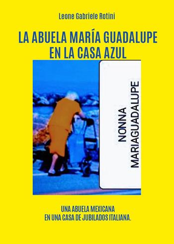 La abuela María Guadalupe en la casa azul - Leone Gabriele Rotini - Libro Youcanprint 2024 | Libraccio.it