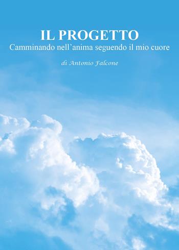 Il progetto. Camminando nell'anima seguendo il mio cuore - Antonio Falcone - Libro Youcanprint 2023 | Libraccio.it