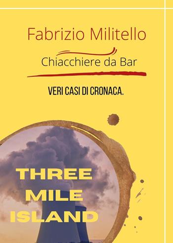 Chiacchiere da bar. Veri casi di cronaca. Three Mile Island - Fabrizio Militello - Libro Youcanprint 2023 | Libraccio.it