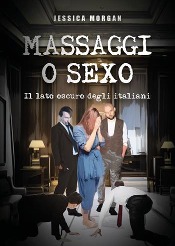 Massaggi o sexo. Il lato oscuro degli italiani - Jessica Morgan - Libro Youcanprint 2023 | Libraccio.it