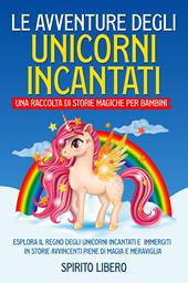 Le avventure degli unicorni incantati. Una raccolta di storie magiche per bambini