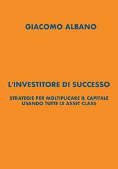 L'investitore di successo. Strategie per moltiplicare il capitale usando tutte le asset class