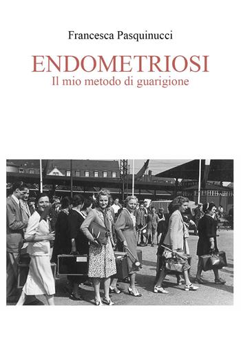 Endometriosi. Il mio metodo di guarigione - Francesca Pasquinucci - Libro Youcanprint 2024 | Libraccio.it