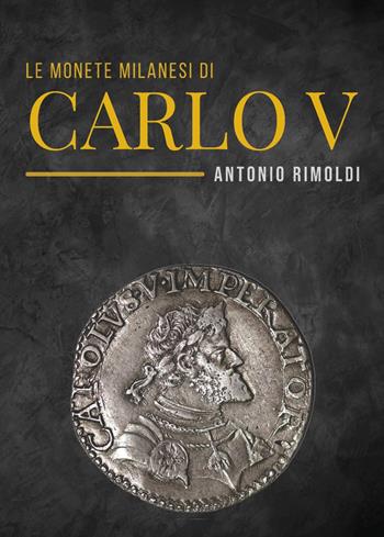 Le monete milanesi di Carlo V - Antonio Rimoldi - Libro Youcanprint 2023 | Libraccio.it