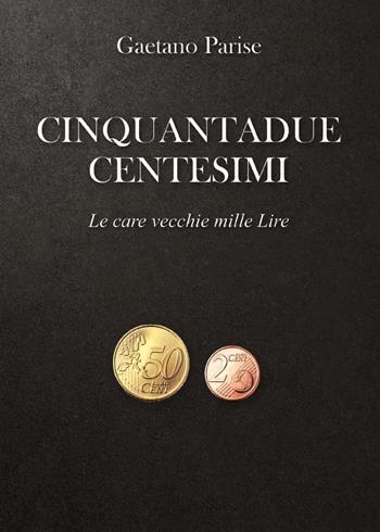 Cinquantadue centesimi. Le care vecchie mille Lire - Gaetano Parise - Libro Youcanprint 2023 | Libraccio.it