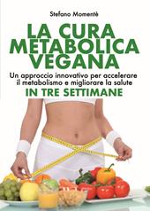 La cura metabolica vegana. Un approccio innovativo per accelerare il metabolismo e migliorare la salute in tre settimane