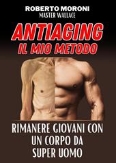 Manuale anti aging by Master Wallace. Come rimanere giovani con un corpo da super uomo