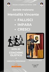 Mentalità vincente. Fallisci. Impara. Cresci. Skills di: coaching olistico e crescita personale