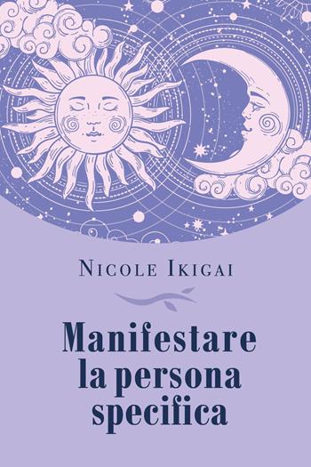Manifestare la persona specifica - Nicole Ikigai - Libro Youcanprint 2023 | Libraccio.it