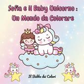 Sofia e il baby unicorno: un mondo da colorare. Ediz. illustrata