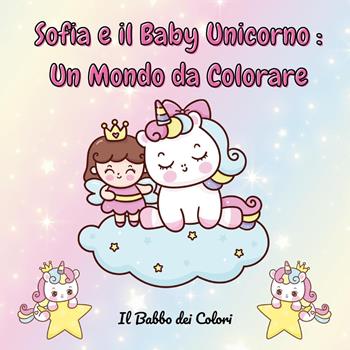 Sofia e il baby unicorno: un mondo da colorare. Ediz. illustrata  - Libro Youcanprint 2023 | Libraccio.it