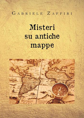 Misteri su antiche mappe - Gabriele Zaffiri - Libro Youcanprint 2023 | Libraccio.it