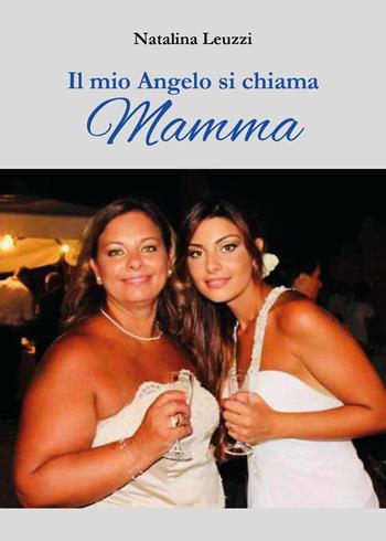 Il mio angelo si chiama mamma - Natalina Leuzzi - Libro Youcanprint 2023 | Libraccio.it